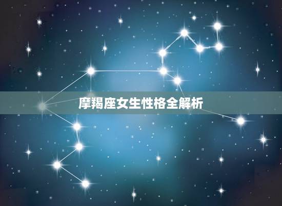 摩羯座女生性格全解析,摩羯座女生的典型性格 摩羯座女生性格全解析,摩羯座女生的典型性格