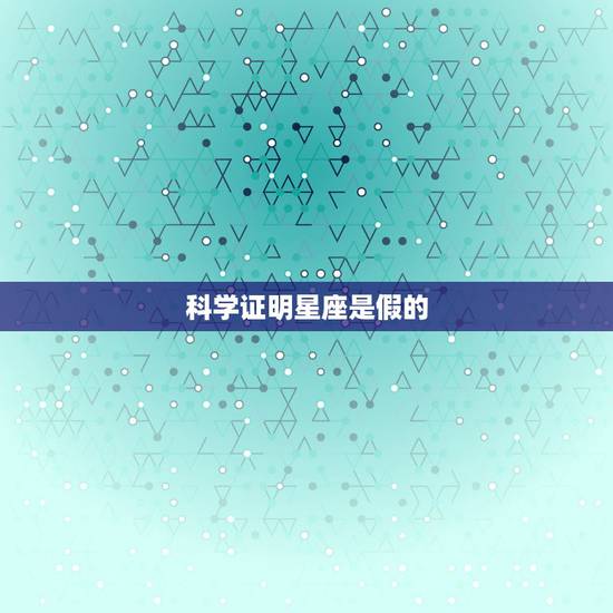 科学证明星座是假的,星座是假的 科学证明星座是假的,星座是假的