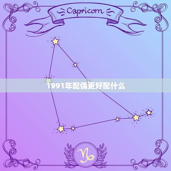 1991年配偶更好配什么,91年的羊是什么命的人 1991年配偶更好配什么,91年的羊是什么命的人