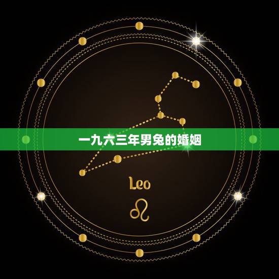 一九六三年男兔的婚姻,63年属兔的婚姻和爱情 一九六三年男兔的婚姻,63年属兔的婚姻和爱情