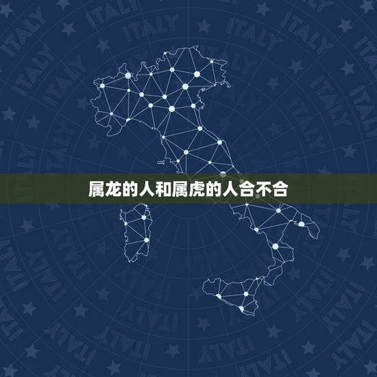 属龙的人和属虎的人合不合,属龙和属虎的人能在一起吗? 属龙的人和属虎的人合不合,属龙和属虎的人能在一起吗?