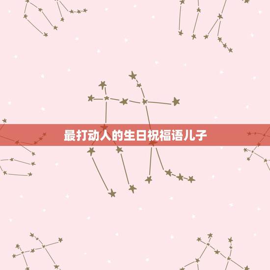 最打动人的生日祝福语儿子，最有内涵的孩子生日祝福语