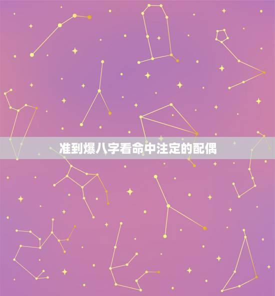 准到爆八字看命中注定的配偶，生辰八字看婚姻超准