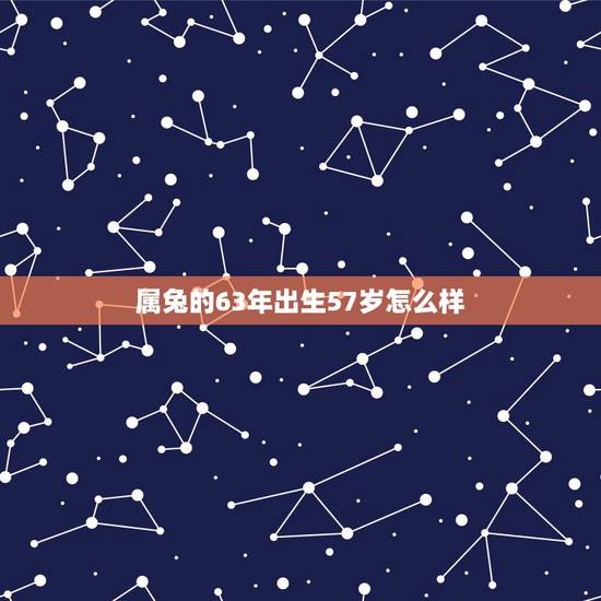 属兔的63年出生57岁怎么样,81年属鸡女命中带桃花运吗 属兔的63年出生57岁怎么样,81年属鸡女命中带桃花运吗