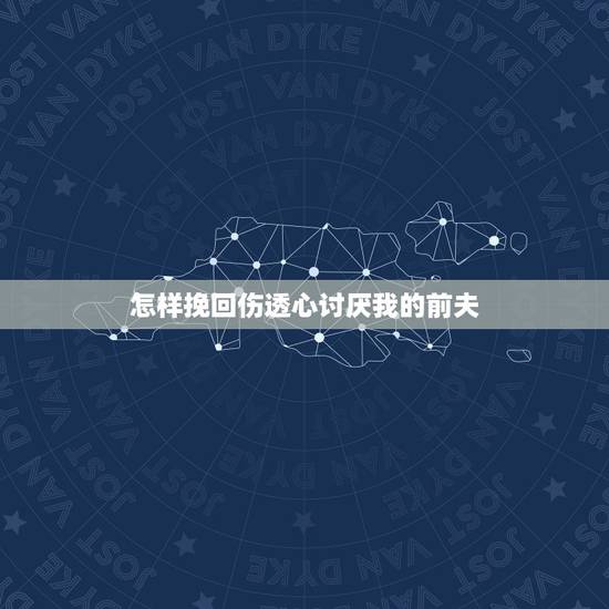 怎样挽回伤透心讨厌我的前夫，怎么挽回前夫？