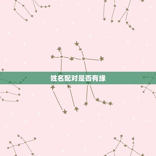 姓名配对是否有缘,姻缘测试配对姓名 姓名配对是否有缘,姻缘测试配对姓名