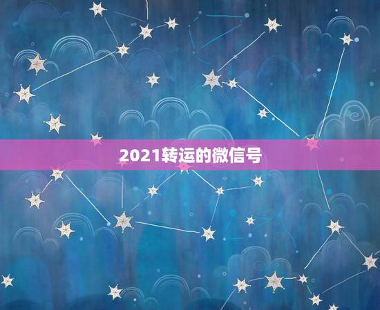 2021转运的微信号,微信名字微信昵称2021最新招财 2021转运的微信号,微信名字微信昵称2021最新招财
