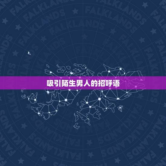 吸引陌生男人的招呼语 高情商打招呼开头语