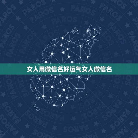 女人用微信名好运气女人微信名 女人转运聚财微信名字