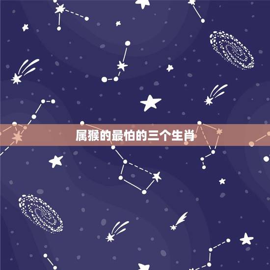 属猴的最怕的三个生肖，属猴的命苦十猴九不全