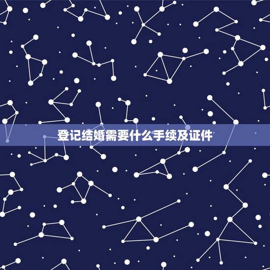 登记结婚需要什么手续及证件,去登记结婚需要准备什么证件 登记结婚需要什么手续及证件,去登记结婚需要准备什么证件