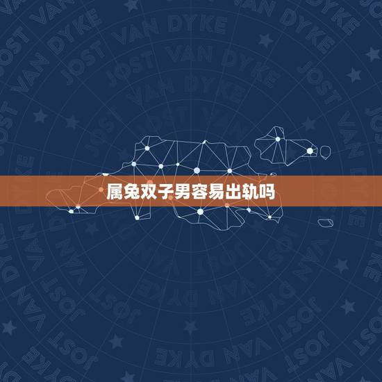 属兔双子男容易出轨吗，属兔男在什么年龄段最容易出轨