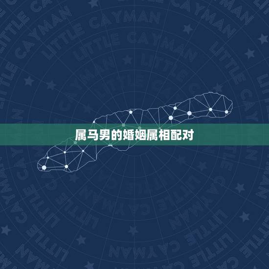 属马男的婚姻属相配对，属马男和什么属相最配