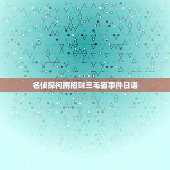 名侦探柯南招财三毛猫事件日语，灰原哀出现的集数