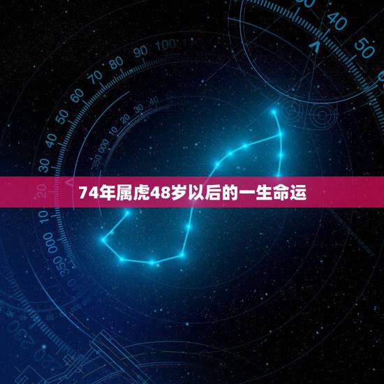 74年属虎48岁以后的一生命运 2022年74年属虎49岁背叛婚姻 74年属虎48岁以后的一生命运 2022年74年属虎49岁背叛婚姻