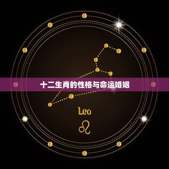 十二生肖的性格与命运婚姻,十二生肖各自性格特征哪位知道。 十二生肖的性格与命运婚姻,十二生肖各自性格特征哪位知道。