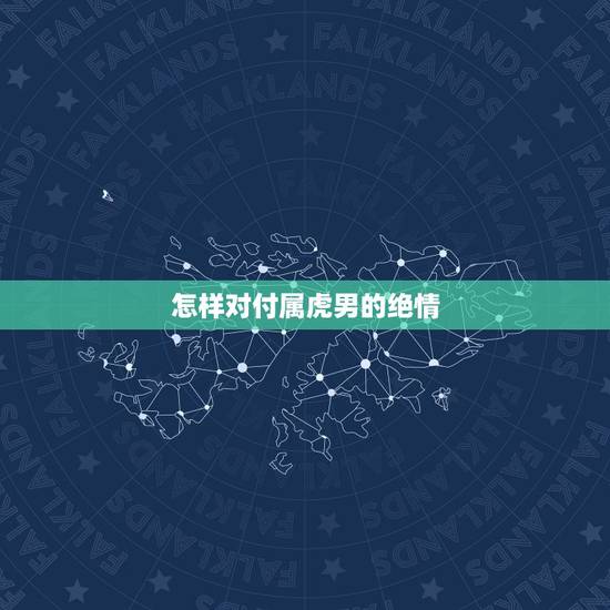 怎样对付属虎男的绝情,怎么才能让属虎的男人离开自己? 怎样对付属虎男的绝情,怎么才能让属虎的男人离开自己?