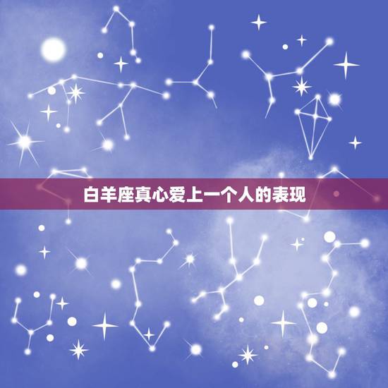 白羊座真心爱上一个人的表现,白羊座喜欢一个人的表现有哪些? 白羊座真心爱上一个人的表现,白羊座喜欢一个人的表现有哪些?