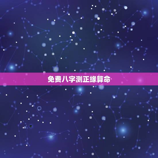 免费八字测正缘算命,正缘是什么意思 免费八字测正缘算命,正缘是什么意思