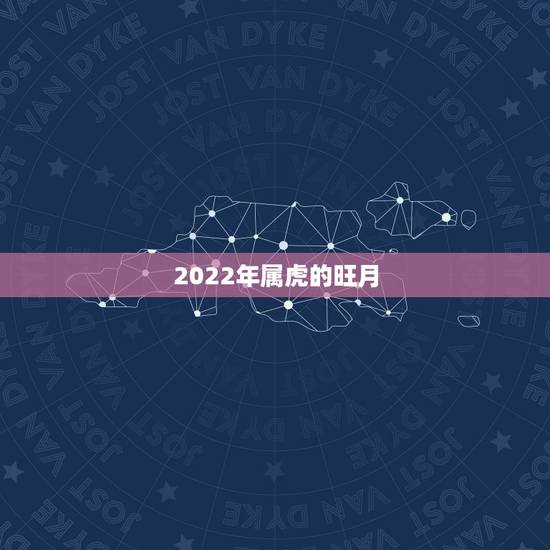 2022年属虎的旺月，2022虎宝宝几月出生命更好