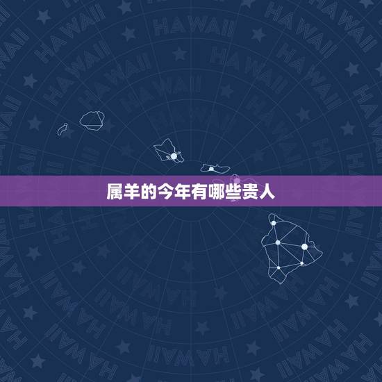 属羊的今年有哪些贵人，属狗的今年运势