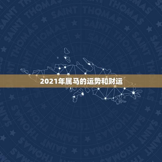 2021年属马的运势和财运，2021年属马人的全年运势？