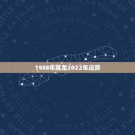 1988年属龙2022年运势,2022年属龙运势及运程 1988年属龙2022年运势,2022年属龙运势及运程