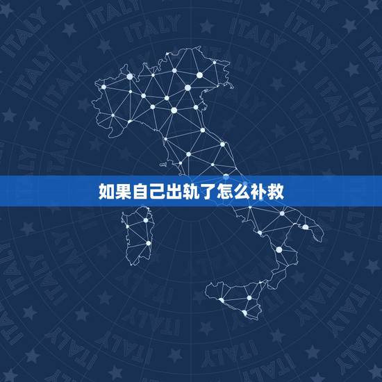 如果自己出轨了怎么补救，自己出轨了怎么办