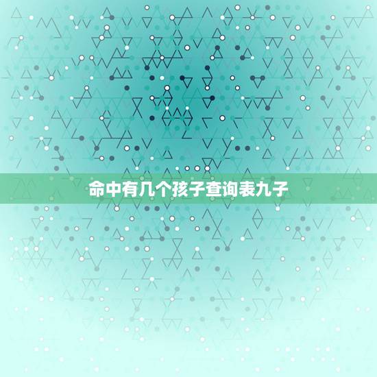 命中有几个孩子查询表九子,算命。可以算出命里有几个孩子么 命中有几个孩子查询表九子,算命。可以算出命里有几个孩子么