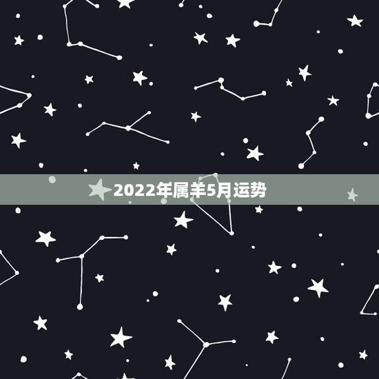 2022年属羊5月运势，2021年属羊每个月运势
