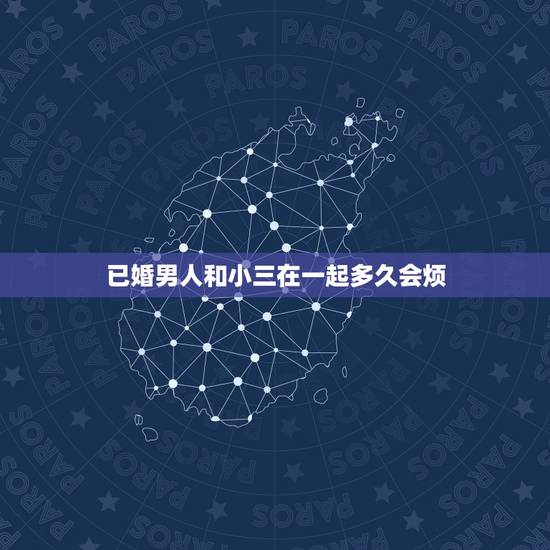 已婚男人和小三在一起多久会烦，已婚男人会和小三维持多久的感情