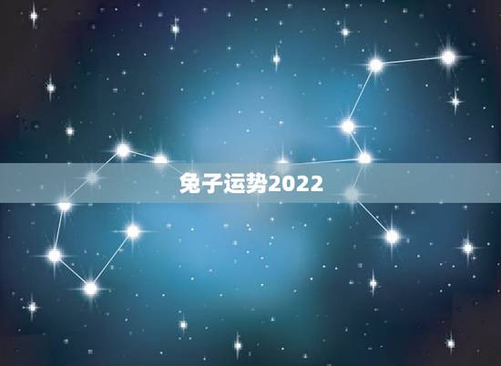 兔子运势2022,2022年12生肖运势解析 兔子运势2022,2022年12生肖运势解析