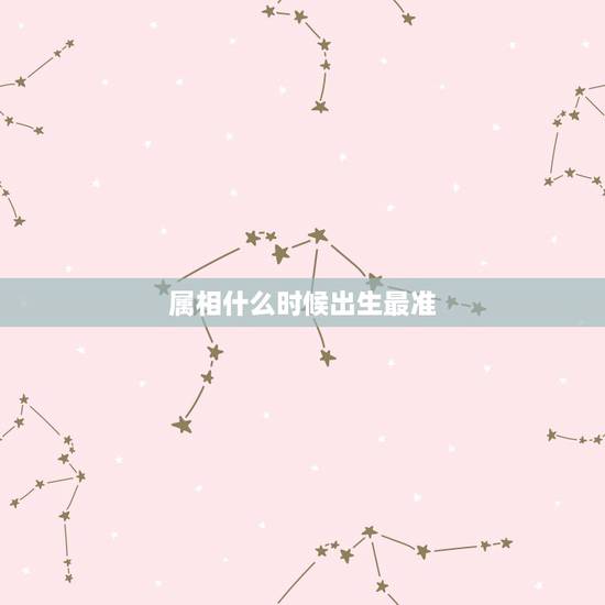 属相什么时候出生最准,人的属相出生时是按照阴历月还是阳历月为准确的? 属相什么时候出生最准,人的属相出生时是按照阴历月还是阳历月为准确的?