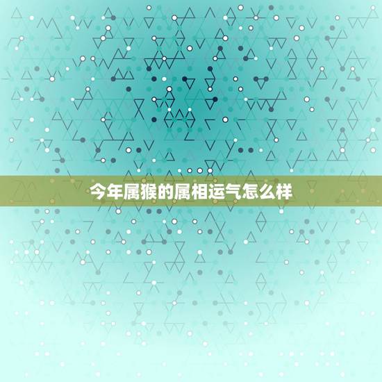 今年属猴的属相运气怎么样，属猴人的婚姻与命运 2017十二生肖本命佛
