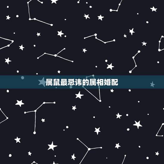 属鼠最忌讳的属相婚配，属鼠的属相婚配表 男女属鼠的和什么属相最配