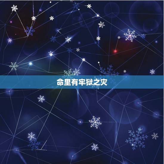 命里有牢狱之灾,命里有拆迁的八字 命里有牢狱之灾,命里有拆迁的八字