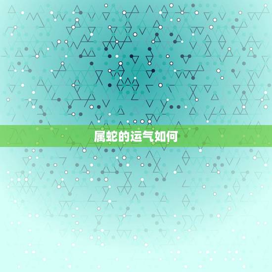 属蛇的运气如何,属蛇今年桃花运怎么样 属蛇的运气如何,属蛇今年桃花运怎么样