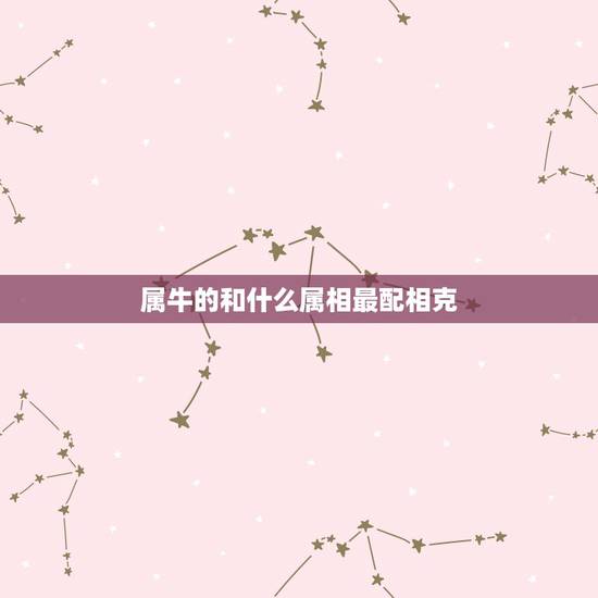 属牛的和什么属相最配相克,属蛇三合和三冲属相 属牛的和什么属相最配相克,属蛇三合和三冲属相