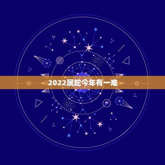 2022属蛇今年有一难，2022年最倒霉的四大生肖2022年会破财的三