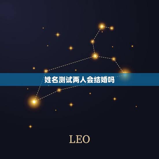 姓名测试两人会结婚吗,用姓名测两人是否相配 姓名测试两人会结婚吗,用姓名测两人是否相配