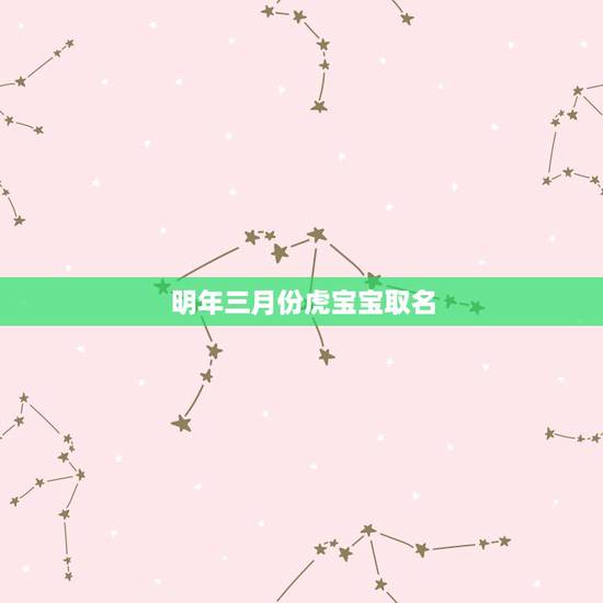 明年三月份虎宝宝取名,明年虎宝宝是什么命 明年三月份虎宝宝取名,明年虎宝宝是什么命
