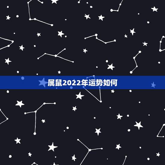 属鼠2022年运势如何,属鼠2022年运势 属鼠2022年运势如何,属鼠2022年运势