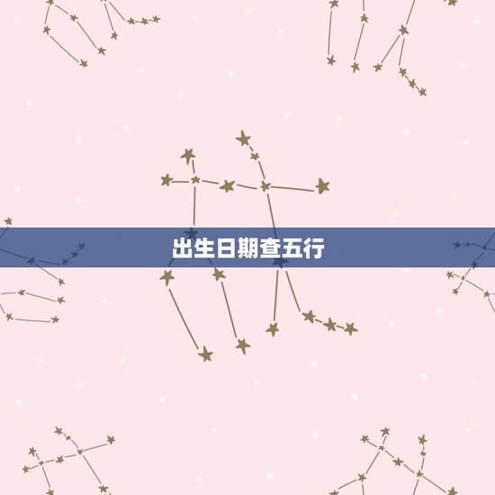 出生日期查五行,如何根据出生日期查五行? 出生日期查五行,如何根据出生日期查五行?