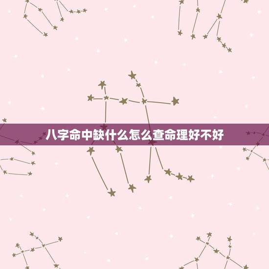 八字命中缺什么怎么查命理好不好(如何解读八字命盘) 八字命中缺什么怎么查命理好不好(如何解读八字命盘)