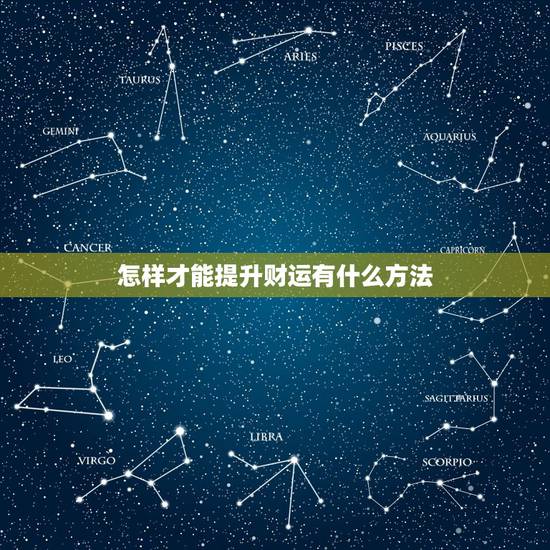 怎样才能提升财运有什么方法,怎样提升财运 怎样才能提升财运有什么方法,怎样提升财运