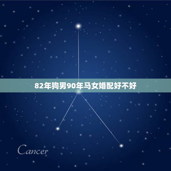 82年狗男90年马女婚配好不好,1990年属马男和1982年属狗女好吗 82年狗男90年马女婚配好不好,1990年属马男和1982年属狗女好吗