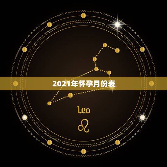 2021年怀孕月份表，2021年十月怀孕，2022年几时生？