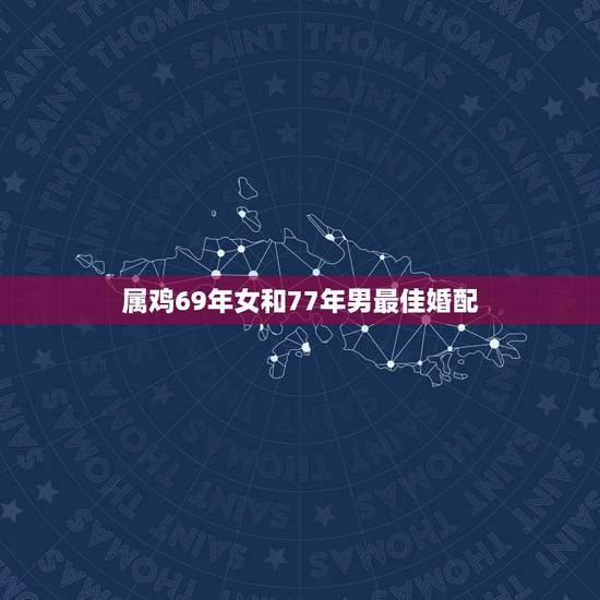 属鸡69年女和77年男最佳婚配,69年属鸡与什么属相配 属鸡69年女和77年男最佳婚配,69年属鸡与什么属相配
