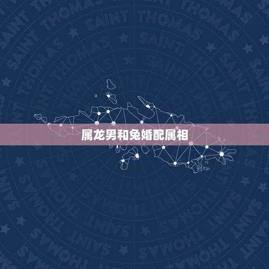 属龙男和兔婚配属相，属龙的和什么属相最配 属龙人的婚配表