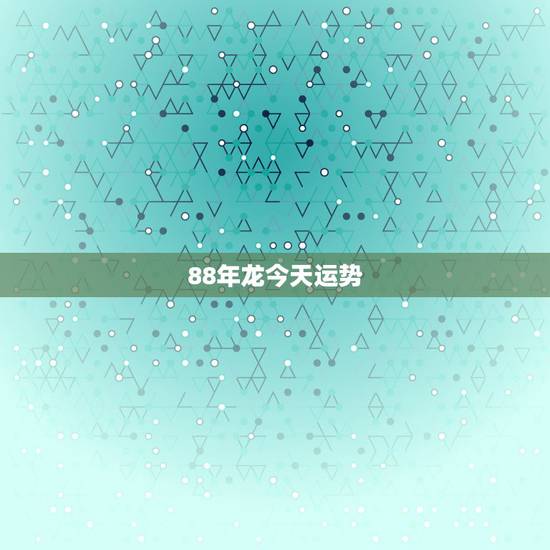 88年龙今天运势,1978年属龙2022 年运势 88年龙今天运势,1978年属龙2022 年运势